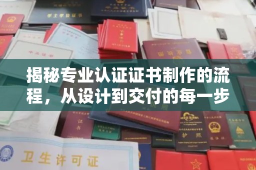 单县揭秘专业认证证书制作的流程，从设计到交付的每一步